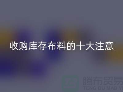 收购库存布料的十大注意事项_星空体育(CHINA)国际平台_XK SPORTS