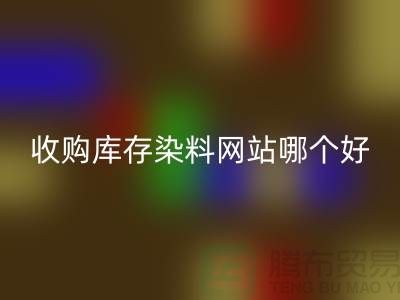 收购库存染料，酸性染料LD乐动·（中国）官方网站网站哪个好？@苏州活性染料LD乐动·（中国）官方网站厂家