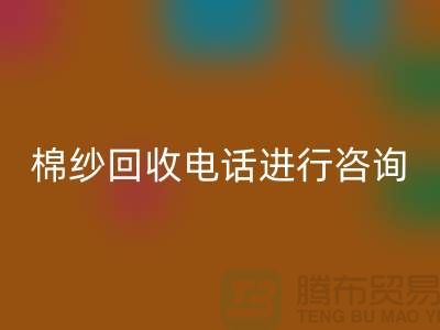 棉纱收购价格，棉纱处理招标信息，棉纱LD乐动·（中国）官方网站手机号进行咨询和预约