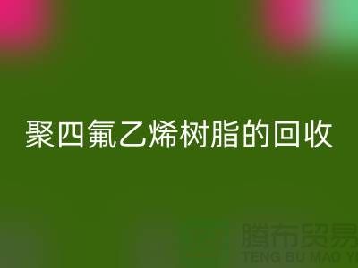 ### 探索聚四氟乙烯树脂的LD乐动·（中国）官方网站价值与潜力@上海腾布贸易