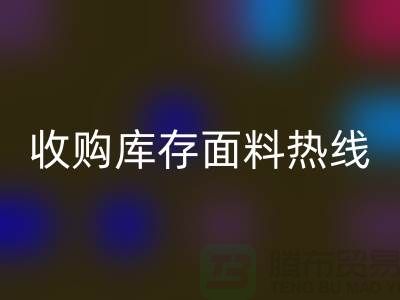 高效处理库存积压，收购库存面料热线服务【山东库存布料LD乐动·（中国）官方网站厂家】