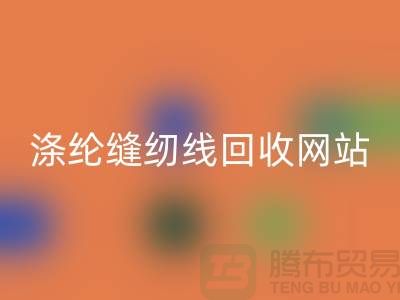 **缝纫线LD乐动·（中国）官方网站平台：让废旧缝纫线焕发新生**涤纶缝纫线LD乐动·（中国）官方网站网站