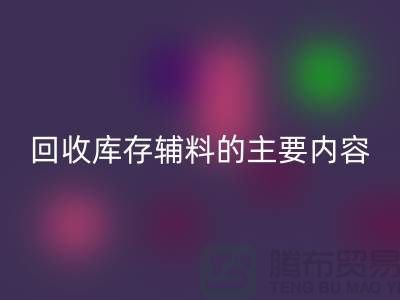解析LD乐动·（中国）官方网站库存辅料的主要内容和要求【上海库存辅料收购平台】