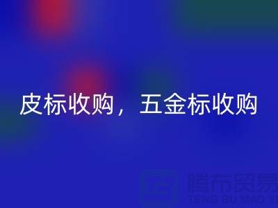 皮标收购，五金标收购，工艺标LD乐动·（中国）官方网站：库存辅料LD乐动·（中国）官方网站公司的一站式解决方案