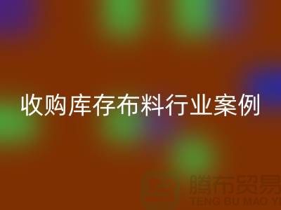 LD乐动·（中国）官方网站库存布料—收购库存布料行业案例分析—上海腾布贸易
