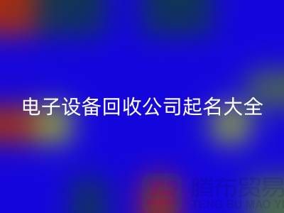 电子设备LD乐动·（中国）官方网站公司起名大全最新@上海腾布贸易