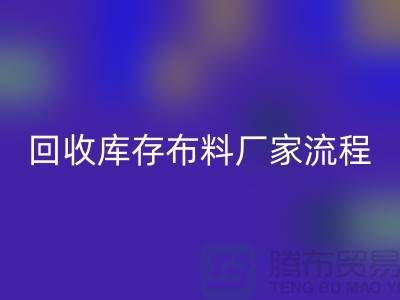 LD乐动·（中国）官方网站库存布料厂家-收购库存布料流程概述-上海腾布贸易