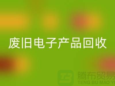 废旧电子产品LD乐动·（中国）官方网站公司排行榜前十名有哪些@上海腾布贸易