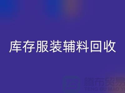 库存服装辅料LD乐动·（中国）官方网站公司，为环保出一份力【上海腾布】