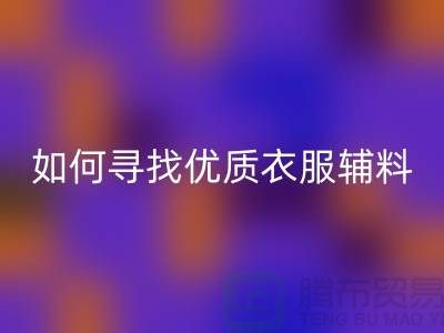 寻找优质衣服辅料LD乐动·（中国）官方网站厂家，环保与经济的双赢选择