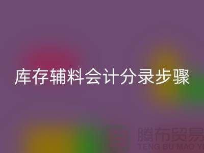 高效记录LD乐动·（中国）官方网站库存辅料会计分录步骤的事项-上海毛纱LD乐动·（中国）官方网站公司