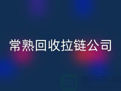 常熟LD乐动·（中国）官方网站拉链厂家及库存布料公司指南-LD乐动·（中国）官方网站