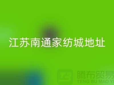 床上用品布料LD乐动·（中国）官方网站厂家电话地址@中国江苏南通家纺城