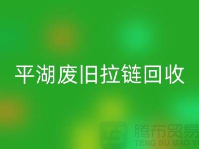 嘉兴平湖废旧拉链LD乐动·（中国）官方网站，助力资源循环利用#浙江库存布料LD乐动·（中国）官方网站公司