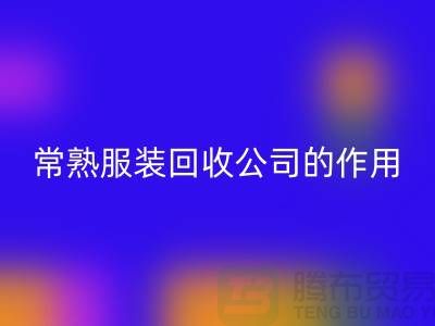 #### 常熟服装LD乐动·（中国）官方网站公司在环保事业中的作用-上海腾布贸易
