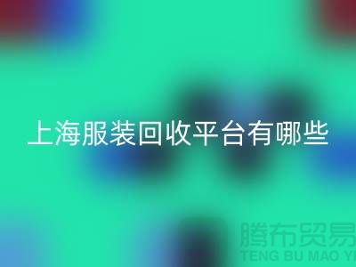 ### 正规服装LD乐动·（中国）官方网站平台有哪些？熟悉的【上海腾布贸易】