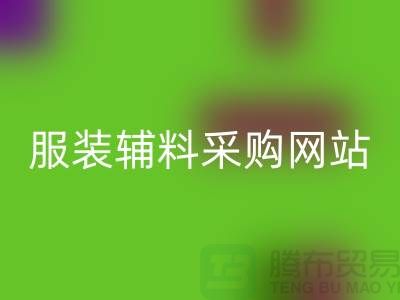 服装辅料采购网站有哪些平台-衣服辅料LD乐动·（中国）官方网站市场
