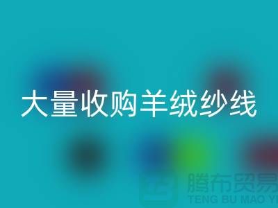 大量收购羊绒纱线，纯羊毛纱线LD乐动·（中国）官方网站，羊毛纱LD乐动·（中国）官方网站厂家