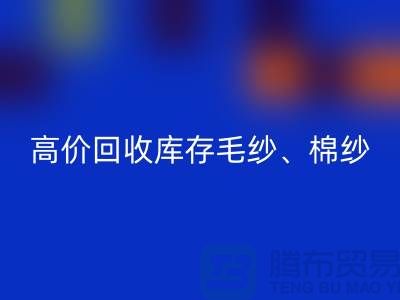 高价LD乐动·（中国）官方网站库存毛纱、毛料、羊毛、帆布、里布、胆布、棉布