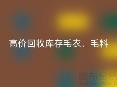 高价LD乐动·（中国）官方网站库存毛衣、毛料、羊毛、绢丝、真丝、麻布、棉布