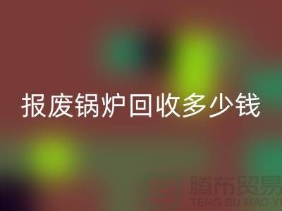 报废锅炉LD乐动·（中国）官方网站商资质审核全解析