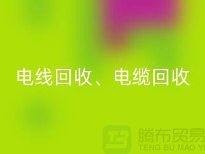 电线电缆LD乐动·（中国）官方网站：为环保与资源循环利用贡献力量-上海腾布贸易