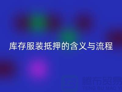 解析服装抵押的含义与流程——上海库存服装LD乐动·（中国）官方网站厂家