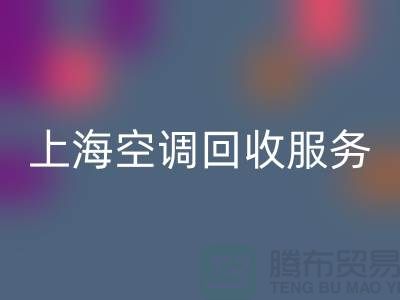 上海空调LD乐动·（中国）官方网站服务：专业上门评估，环保处理-腾布贸易