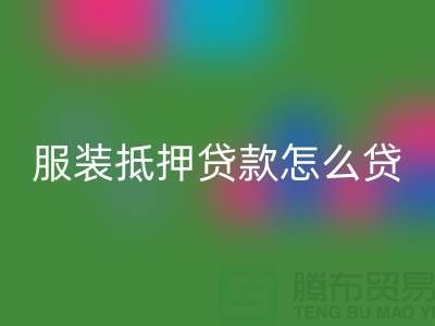 服装抵押贷款怎么贷？是否可靠吗？上海库存服装LD乐动·（中国）官方网站公司