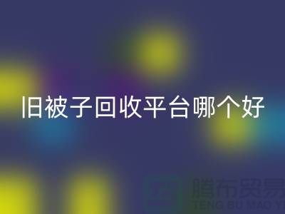 旧被子LD乐动·（中国）官方网站平台哪个好——南通家纺库存LD乐动·（中国）官方网站公司
