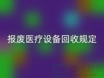 报废医疗设备LD乐动·（中国）官方网站规定及资质要求解析—大型医疗设备LD乐动·（中国）官方网站公司