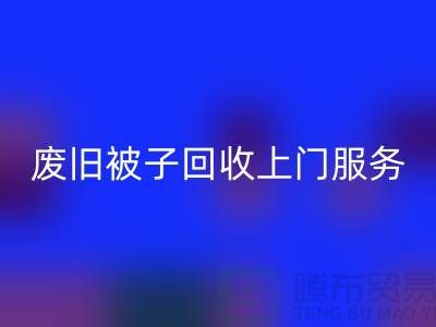 废旧被子LD乐动·（中国）官方网站上门服务：环保生活的新选择