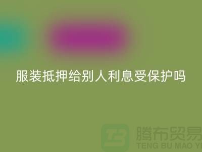 服装抵押给别人利息受保护吗——LD乐动·（中国）官方网站库存布料公司