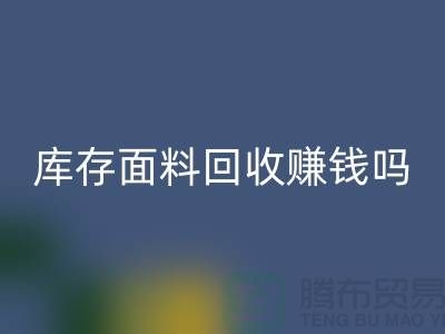 库存面料LD乐动·（中国）官方网站赚钱吗？什么模式运营_上海腾布贸易公司