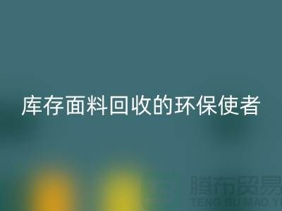 ### 上海腾布贸易公司：库存面料LD乐动·（中国）官方网站的环保使者