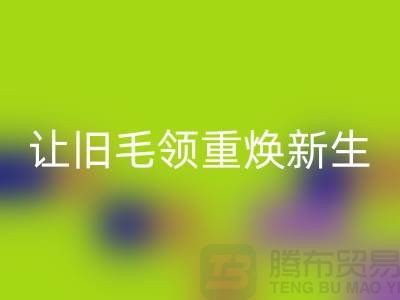 南京狐狸毛领LD乐动·（中国）官方网站厂家：让旧毛领重焕新生