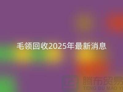 ## 毛领LD乐动·（中国）官方网站2025年最新消息