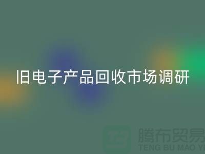 旧电子产品LD乐动·（中国）官方网站市场调研报告@@@上海腾布贸易公司@@@