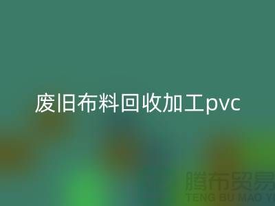废旧布料LD乐动·（中国）官方网站加工pvc：打造环保新商机，废旧布料变身绿色