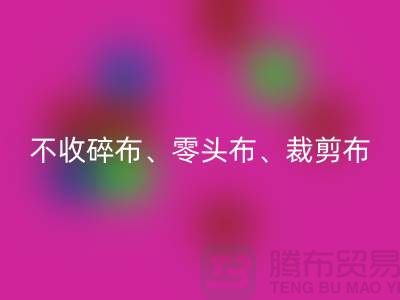 上海库存布料LD乐动·（中国）官方网站公司明确说明：不收碎布、零头布、裁剪布