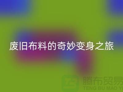 废旧布料LD乐动·（中国）官方网站可以变成什么：解密废旧布料的奇妙变身之旅