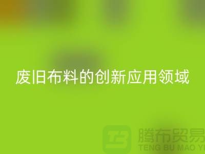 废旧布料LD乐动·（中国）官方网站后干嘛：探索废旧布料的创新应用领域