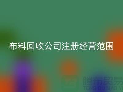 布料LD乐动·（中国）官方网站公司注册经营范围大全-需要哪些手续-上海腾布贸易