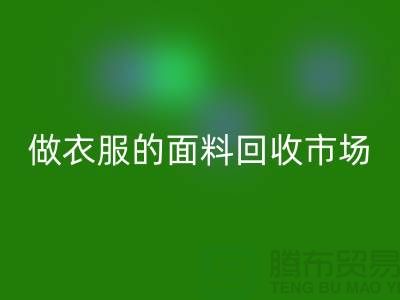 做衣服的面料LD乐动·（中国）官方网站市场@布料让人眼花缭乱也美好@-精仿布料LD乐动·（中国）官方网站公司