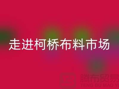 走进柯桥布料市场@体验独特与华丽@浙江布料LD乐动·（中国）官方网站厂家