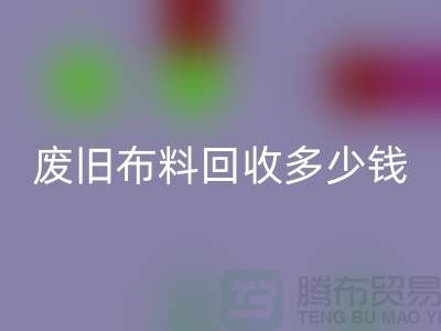 废旧布料LD乐动·（中国）官方网站多少钱一吨：解析废旧布料LD乐动·（中国）官方网站的价值链