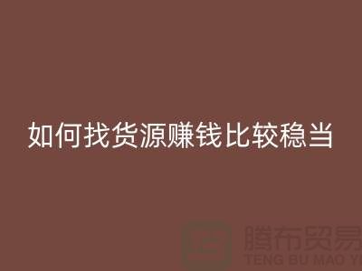 布料LD乐动·（中国）官方网站公司如何找货源赚钱比较稳当？-上海腾布贸易经验谈