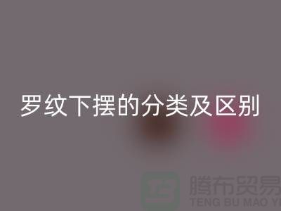 罗纹下摆的分类及区别-罗纹布料LD乐动·（中国）官方网站-南通LD乐动·（中国）官方网站布料公司