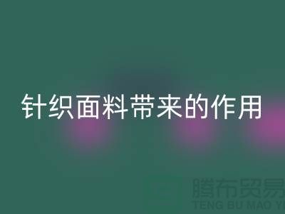 LD乐动·（中国）官方网站针织面料带来的作用_LD乐动·（中国）官方网站针织面料市场