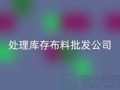 处理库存布料批发公司资质深经验足_LD乐动·（中国）官方网站